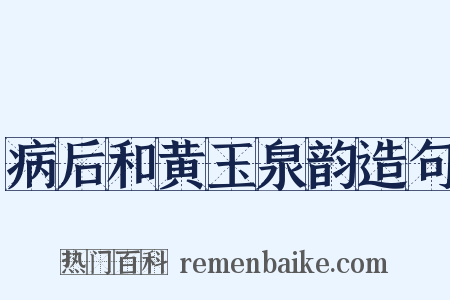 病后和黄玉泉韵造句是什么意思的图片